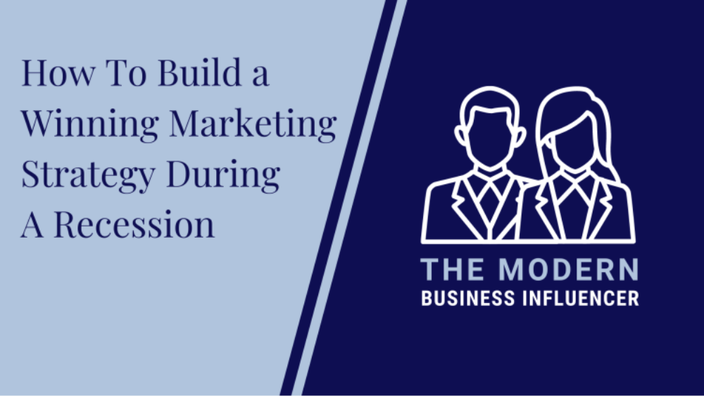 The Modern Business Influencer: How To Build a Winning Marketing Strategy During A Recession