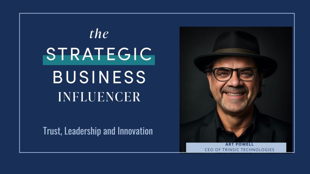 The Strategic Business Influencer: Art Powell with Trinsic Technologies